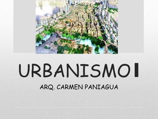 URBANISMO I
ARQ. CARMEN PANIAGUA
 