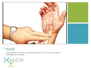 +	
  	
  PULSO	
  
Es	
  la	
  expansión	
  rítmica	
  de	
  una	
  arteria	
  producida	
  	
  por	
  	
  el	
  	
  paso	
  	
  de	
  la	
  sangre	
  	
  
bombeada	
  por	
  el	
  corazón.	
  
	
  
 
