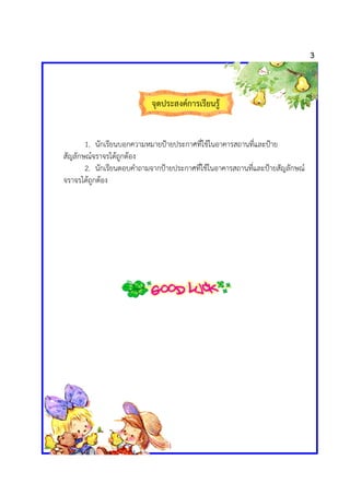 3



                           จุดประสงค@การเรียนรู


       1. นักเรียนบอกความหมายปfายประกาศที่ใชในอาคารสถานที่และปfาย
ส...