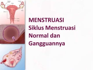 MENSTRUASI
Siklus Menstruasi
Normal dan
Gangguannya
 