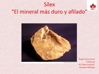 Sílex
“El mineral más duro y afilado”
Ángela García Torres
1º Bach (D)
IES “Pedro Espinosa”
Antequera (Málaga)
 