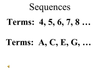 Sequences Terms:  4, 5, 6, 7, 8 … Terms:  A, C, E, G, … 