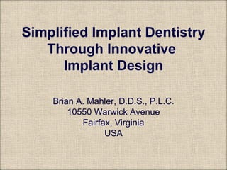 Simplified Implant Dentistry Through Innovative  Implant Design Brian A. Mahler, D.D.S., P.L.C. 10550 Warwick Avenue Fairfax, Virginia USA 