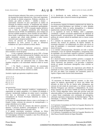 Simulado_ Oficiais da Marinha       Sistema               ALU B                   de Ensino                  Quadro Auxiliar da Armada _AA-AFN



      desenvolvimento industrial. Para outros, as inovações técnicas       e) A distribuição de renda melhorou, na América Latina,
      da chamada Revolução Industrial são o fator mais importante,         principalmente após o desenvolvimento da agroindústria.
      daí advindo os demais progressos. Podemos considerar, no
      entanto, que ambos os fatores — trabalho e técnica —
      representam elementos de peso equivalente na análise da              40ª QUESTÃO ________________________________________
      formação da indústria moderna. A modificação das relações            Os mecanismos regentes da dinâmica populacional são objetos de
      de trabalho se acelerou a partir da manufatura, aprofundando-        discussões teórico-ideológicas que orientam as ações adotadas
      se entre os séculos XV e XVII e tomando impulso definitivo           para controlá-la. Sobre as teorias demográficas e a dinâmica
      com a linha de produção introduzida pela Revolução                   populacional, é possível afirmar, de forma correta, que:
      Industrial (século XVIII). Os trabalhadores, antes isolados em       a) os seguidores da teoria de Malthus, sobre a população,
      diversas unidades produtivas, foram reunidos em uma fábrica.         consideram o grande crescimento populacional um obstáculo ao
      Desse modo, o capitalismo tinha maior controle e poder sobre         desenvolvimento socioeconômico da humanidade, defendendo
      os operários que, afinal, ainda detinham o saber técnico             políticas de controle radical da natalidade entre as classes sociais
      necessário para o progresso produtivo.                               mais pobres.
      Acerca do processo de desenvolvimento industrial e                   b) o aumento da expectativa de vida da população mundial
      baseando-se no texto, escreva V para as afirmativas                  decorreu dos avanços da medicina, da higiene sanitária, da
      verdadeiras ou F para as afirmativas falsas, abaixo.                 tecnologia alimentar e da alfabetização em massa, que elevou as
                                                                           taxas de natalidade e o crescimento vegetativo nos países em
 (         ) A Revolução Industrial promoveu intensas                      desenvolvimento.
 transformações, não só no campo econômico, como também nas                c) os métodos anticoncepcionais, difundidos em todo o mundo,
 áreas científica e social da época.                                       eliminaram o risco de explosão demográfica e asseguraram taxas
 (        ) Com a expansão imperialista do século XIX, a Europa            de natalidade e de crescimento vegetativo uniforme e equilibrado,
 impôs ao mundo a Divisão Internacional do Trabalho; com isso as           nos diversos continentes e países entre as diferentes classes sociais
 regiões dominadas passaram a produzir produtos tropicais                  que os habitam.
 destinados a fomentar o crescimento econômico europeu.                    d) o desenvolvimento técnico-científico permitiu a ocupação de
 (         ) Os países que apresentam hoje os maiores PIBs                 áreas antes consideradas anecúmenas, como o norte da Ásia e a
 mundiais atingiram a sua maturidade industrial ainda no século            África Equatorial, que passaram a ser povoadas e populosas,
 XIX.                                                                      devido ao grande crescimento demográfico nelas ocorrido no
 (         ) No Brasil, o processo histórico de concentração               século XX.
 industrial em São Paulo é explicado, exclusivamente, pela                 e) os movimentos migratórios são responsáveis pela difusão da
 abundância de matérias-primas minerais no estado.                         população na Terra e pela existência de equilíbrio nas estruturas,
                                                                           por sexo, por idade e por ocupação, nos continentes, países ou
 Assinale a opção que apresenta a seqüência correta.                       regiões e lugares onde ocorrem mais intensamente.

  a) V, F, F, F.
                                                                           41ª QUESTÃO ________________________________________
  b) V, V, F, F.
  c) F, F, F, V.                                                            “O nascimento da Marinha Imperial, portanto, se deu nesse
 d) V, F, V, F.                                                            regime de urgência, aproveitando os navios que tinham sido
 e) F, V, F, F.                                                            deixados no porto do Rio de Janeiro pelos portugueses, que
                                                                           estavam em mal estado de conservação, e os oficiais e praças da
 39ª QUESTÃO ________________________________________                      Marinha Portuguesa que aderiram à independência. Os navios
  A Terceira Revolução Industrial modificou completamente a                foram reparados em um intenso trabalho do Arsenal de Marinha
 organização do espaço geográfico e as relações de produção e              do RJ e foram adquiridos outros, tanto pelo governo como por
 consumo, introduzindo mudanças de ordem social e econômica.               subscrição pública. E as lacunas encontradas nos corpos de oficiais
 Com base na informação e nos conhecimentos sobre as                       e praças foram completadas com contratação de estrangeiros,
 conseqüências da Terceira Revolução Industrial, no mundo, é               sobretudo experientes remanescentes da Marinha Inglesa.” Pág 76
 correto afirmar:                                                          (Introdução à História Marítima Brasileira). Neste contexto
 a) Os países de industrialização clássica, como os da Europa e os         marque a alternativa correta:
 Estados Unidos, sofreram um processo de metropolização e o
 campo subordinou-se às cidades.
                                                                           A) O primeiro Comandante-em-Chefe da Esquadra Brasileira foi
 b) As indústrias de bens de consumo não duráveis passaram a
 dominar o processo produtivo, principalmente no Japão e na                Lord Thomas Cochrane.
 Alemanha, e as cidades absorveram toda a PEA.                             B) O primeiro Comandante-em-Chefe da Esquadra Brasileira foi
                                                                           John Taylor abordo da fragata Niterói.
 c) O grande crescimento econômico verificado na África
                                                                           C) O primeiro Comandante-em-Chefe da Esquadra Brasileira foi
 Subsaariana foi acompanhado pela eliminação da miséria pessoal.
                                                                           John Pascoe Grenfell abordo do brigue Maranhão.
 d) O desemprego estrutural se expandiu e uma Nova Divisão do
 Trabalho (DIT) se consolidou.


 Prova: Branca                                                         8                                            Concurso AA-AFN/09
 Profissão:                                            (CANDIDATOS ORIUNDOS DO CORPO AUXILIAR DE PRAÇAS – CAP)
 