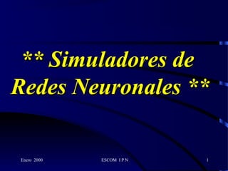Enero 2000 ESCOM I P N 1
** Simuladores de** Simuladores de
Redes Neuronales **Redes Neuronales **
 