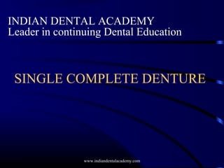 SINGLE COMPLETE DENTURE
INDIAN DENTAL ACADEMY
Leader in continuing Dental Education
www.indiandentalacademy.com
 