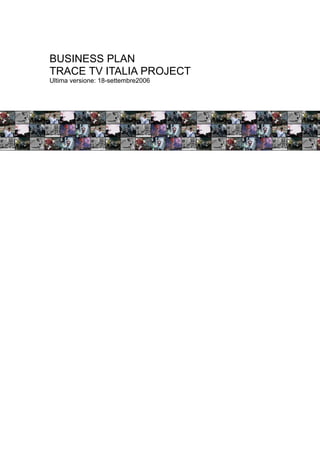 BUSINESS PLAN
TRACE TV ITALIA PROJECT
Ultima versione: 18-settembre2006
 