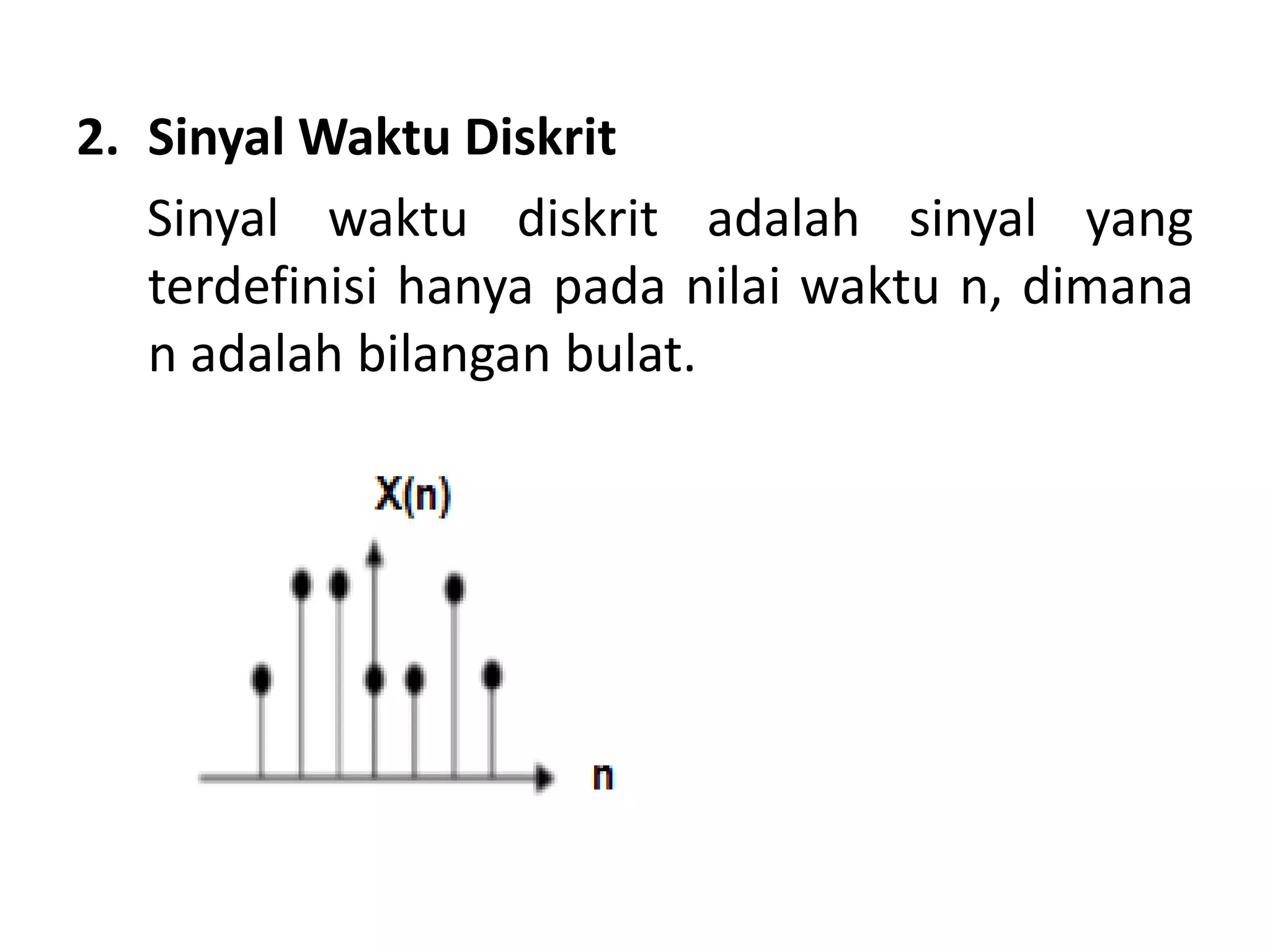 2. Sinyal Waktu Diskrit
Sinyal waktu diskrit adalah sinyal yang
terdefinisi hanya pada nilai waktu n, dimana
n adalah bilangan bulat.
 