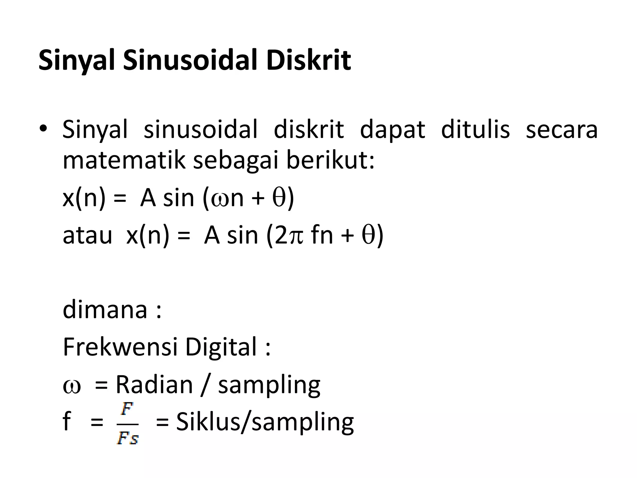 Sinyal Sinusoidal Diskrit
• Sinyal sinusoidal diskrit dapat ditulis secara
matematik sebagai berikut:
x(n) = A sin (n + )
atau x(n) = A sin (2 fn + )
dimana :
Frekwensi Digital :
 = Radian / sampling
f = = Siklus/sampling
 