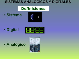 Definiciones
• Sistema
• Digital
• Analógico
SISTEMAS ANALÓGICOS Y DIGITALES
 