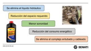 www.senati.edu.pe
Menor sonoridad
Se elimina el líquido hidráulico
Reducción del espacio requerido
Reducción del consumo energético
Se elimina el complejo entubado y cableado
 
