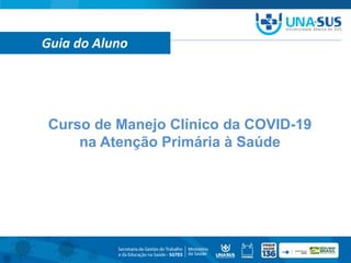 Curso de Manejo Clínico da COVID-19
na Atenção Primária à Saúde
Guia do Aluno
 