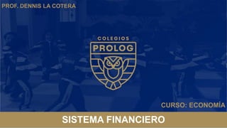 CURSO: ECONOMÍA
SISTEMA FINANCIERO
PROF. DENNIS LA COTERA
 