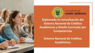 Diplomado en Actualización del
Sistema Nacional de Créditos
Académicos y Diseño Curricular por
Competencias
Sistema Nacional de Créditos
Académicos
 