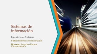 Sistemas de
información
Ingeniería de Sistemas
Curso: Sistemas de Informacion
Docente: Angelino Ramos
Choquehuanca
 