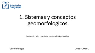 1. Sistemas y conceptos
geomorfologicos
Curso dictado por: Msc. Antonella Bermudez
2023 – 2024 CI
Geomorfología
 