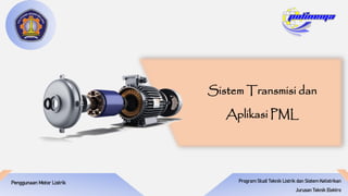 Program Studi Teknik Listrik dan Sistem Kelistrikan
Jurusan Teknik Elektro
Penggunaan Motor Listrik
Sistem Transmisi dan
Aplikasi PML
 