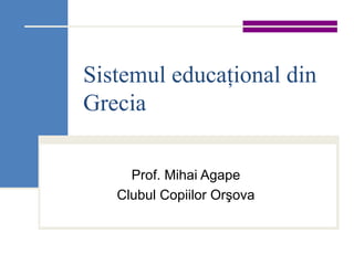 Sistemul educaţional din Grecia Prof. Mihai Agape Clubul Copiilor Orşova 