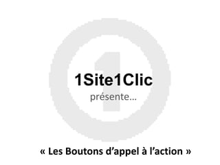 1Site1Clicprésente… « Les Boutons d’appel à l’action » 