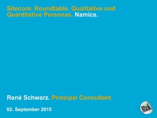 Sitecore. Roundtable. Qualitative und
Quantitative Personas. Namics.
René Schwarz. Principal Consultant.
02. September 2015
 