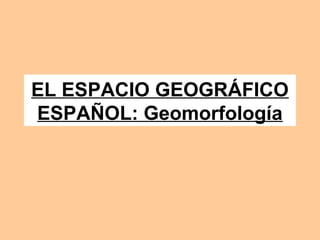 EL ESPACIO GEOGRÁFICO
ESPAÑOL: Geomorfología
 