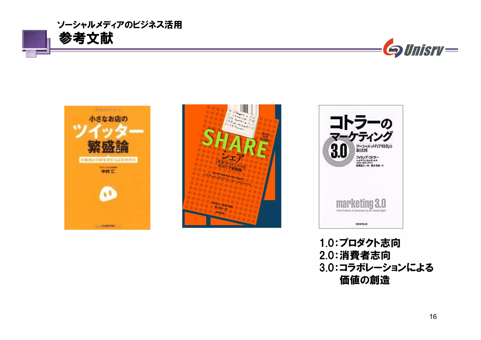 ソーシャルメディアのビジネス活用
参考文献




                   1.0：プロダクト志向
                   2.0：消費者志向
                   3.0：コラボレーションによる
                       価値の創造


                                 16
 