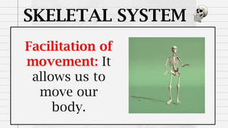 SKELETAL SYSTEM
Facilitation of
movement: It
allows us to
move our
body.
 