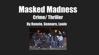 Masked Madness
Crime/ Thriller
By Ronnie, Gennaro, Louie
 