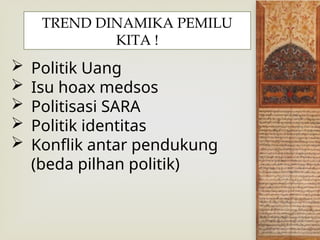 Politik Uang
 Isu hoax medsos
 Politisasi SARA
 Politik identitas
 Konflik antar pendukung
(beda pilhan politik)
TREND DINAMIKA PEMILU
KITA !
 