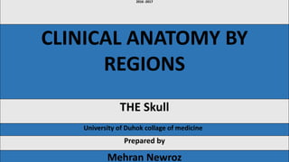 2016 -2017
CLINICAL ANATOMY BY
REGIONS
THE Skull
University of Duhok collage of medicine
Prepared by
Mehran Newroz
 