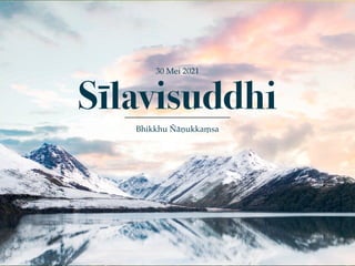 30 Mei 2021
Sīlavisuddhi
Bhikkhu Ñāṇukkaṃsa
 