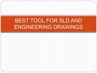 BEST TOOL FOR SLD AND
ENGINEERING DRAWINGS
 