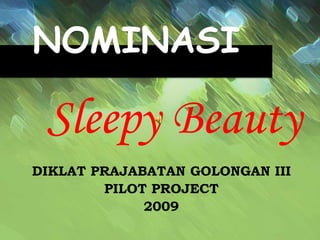 NOMINASI  Sleepy Beauty DIKLAT PRAJABATAN GOLONGAN III PILOT PROJECT 2009 