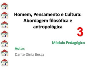 Homem, Pensamento e Cultura:
Abordagem filosófica e
antropológica
Módulo Pedagógico
Autor:
Dante Diniz Bessa
3
 