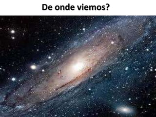 De onde viemos?
 