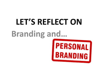 LET’S REFLECT ON
Branding and…
 