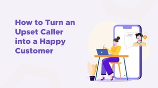 How to Turn an
Upset Caller
into a Happy
Customer
 