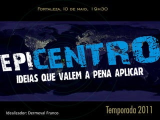Fortaleza, I0 de maio, 19h30




Idealizador: Dermeval Franco               Temporada 2011
 