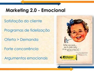 Marketing 2.0 - Emocional

•   Satisfação do cliente

•   Programas de fidelização

•   Oferta > Demanda

•   Forte concorrência

•   Argumentos emocionais
 
