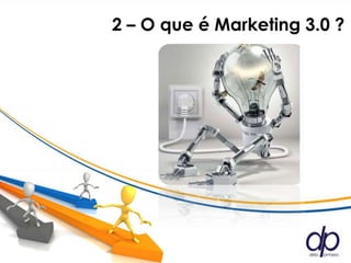 2 – O que é Marketing 3.0 ?
 