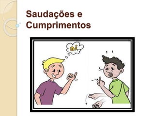 Saudações e
Cumprimentos
 