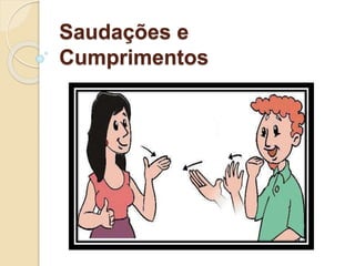 Saudações e
Cumprimentos
 