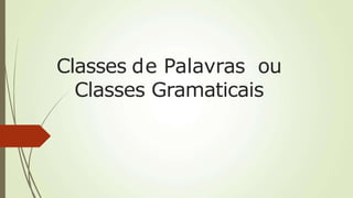 Classes de Palavras ou
Classes Gramaticais
 