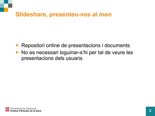 Slideshare, presenteu-vos al mon Repositori online de presentacions i documents No es necessari loguinar-s’hi per tal de veure les presentacions dels usuaris 