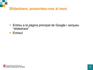 Slideshare, presenteu-vos al mon Entreu a la pàgina principal de Google i cerqueu “slideshare” Entreu! 