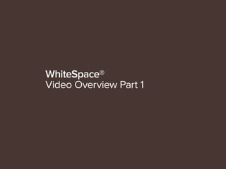 WhiteSpace®
Video Overview Part 1
 