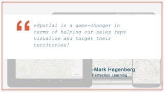 -Mark Hagenberg
Perfection Learning
eSpatial is a game-changer in
terms of helping our sales reps
visualize and target their
territories!“
 