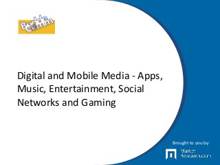 Digital and Mobile Media - Apps,
Music, Entertainment, Social
Networks and Gaming
Brought to you by:
 