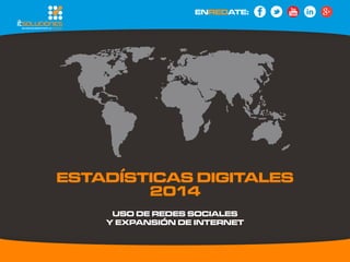 Estadísticas Digitales 
2014 
uso de redes sociales 
y expansión de INTERNET 
ENREDATE: 
 