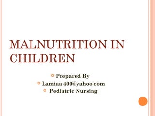 MALNUTRITION IN
CHILDREN
 Prepared By
 Lamiaa 400@yahoo.com
 Pediatric Nursing
 